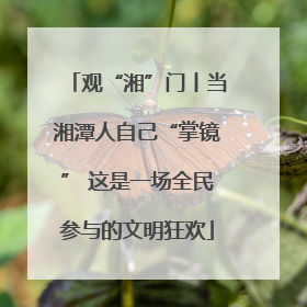 观“湘”门丨当湘潭人自己“掌镜” 这是一场全民参与的文明狂欢